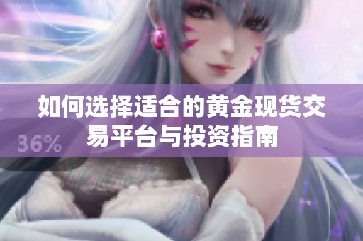 如何选择适合的黄金现货交易平台与投资指南