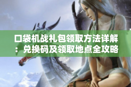 口袋机战礼包领取方法详解：兑换码及领取地点全攻略