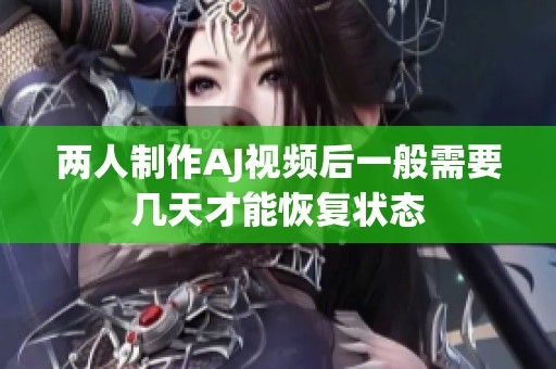 两人制作AJ视频后一般需要几天才能恢复状态
