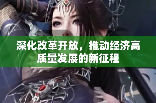 深化改革开放，推动经济高质量发展的新征程