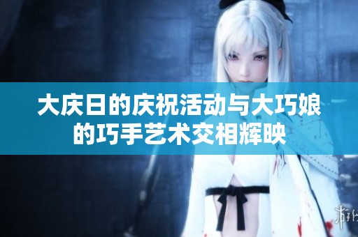 大庆日的庆祝活动与大巧娘的巧手艺术交相辉映