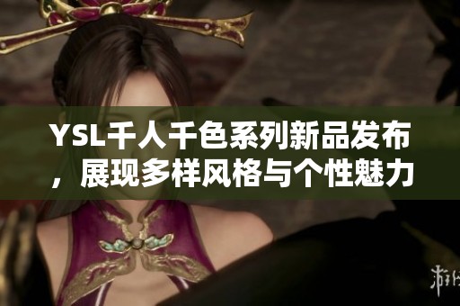 YSL千人千色系列新品发布，展现多样风格与个性魅力