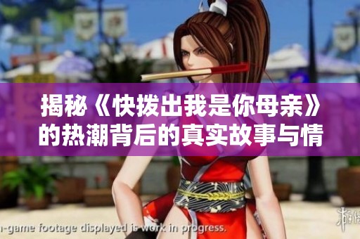 揭秘《快拨出我是你母亲》的热潮背后的真实故事与情感深意