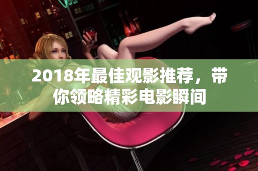 2018年最佳观影推荐，带你领略精彩电影瞬间