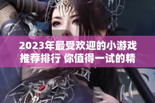 2023年最受欢迎的小游戏推荐排行 你值得一试的精彩体验