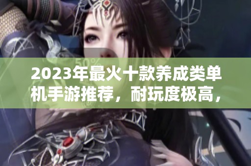 2023年最火十款养成类单机手游推荐，耐玩度极高，快来体验吧