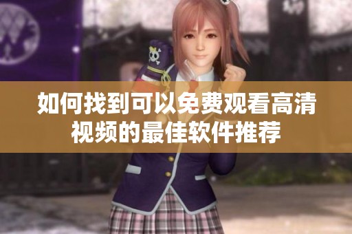 如何找到可以免费观看高清视频的最佳软件推荐