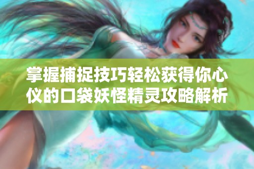 掌握捕捉技巧轻松获得你心仪的口袋妖怪精灵攻略解析