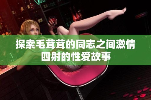 探索毛茸茸的同志之间激情四射的性爱故事