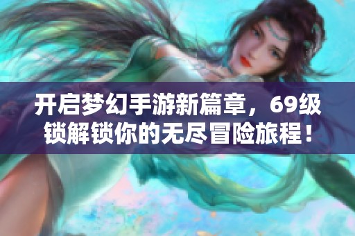 开启梦幻手游新篇章，69级锁解锁你的无尽冒险旅程！
