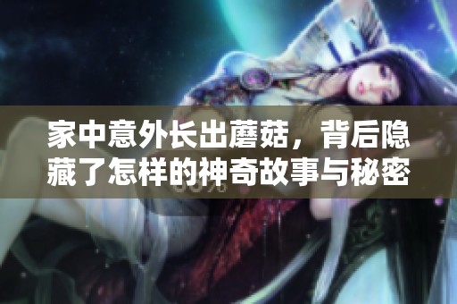 家中意外长出蘑菇，背后隐藏了怎样的神奇故事与秘密