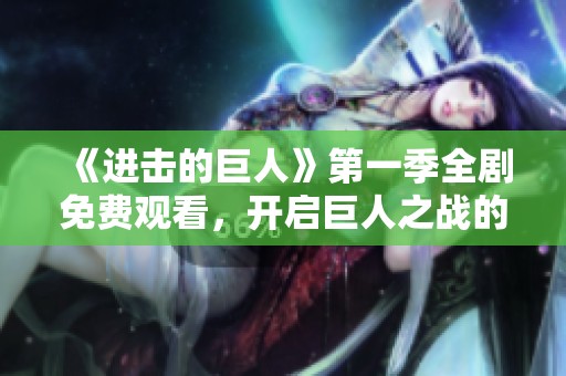 《进击的巨人》第一季全剧免费观看，开启巨人之战的奇幻之旅