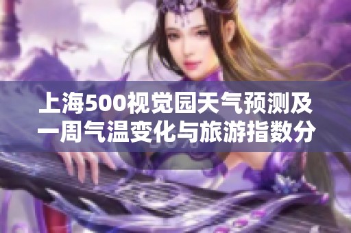 上海500视觉园天气预测及一周气温变化与旅游指数分析