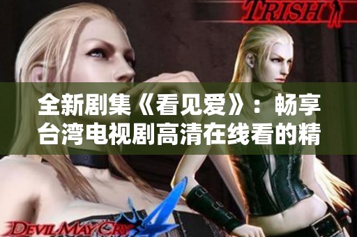 全新剧集《看见爱》：畅享台湾电视剧高清在线看的精彩体验