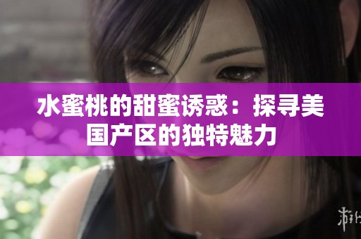 水蜜桃的甜蜜诱惑：探寻美国产区的独特魅力
