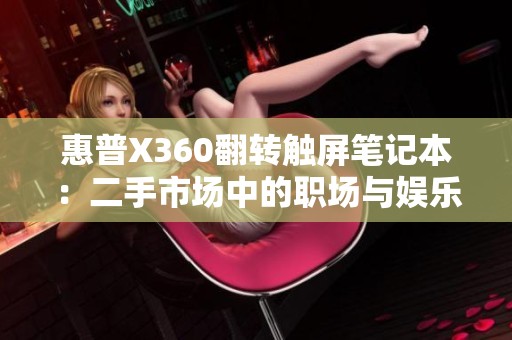 惠普X360翻转触屏笔记本：二手市场中的职场与娱乐双料神器