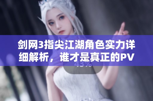 剑网3指尖江湖角色实力详细解析，谁才是真正的PVP战场霸主？