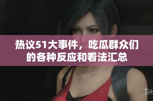 热议51大事件，吃瓜群众们的各种反应和看法汇总