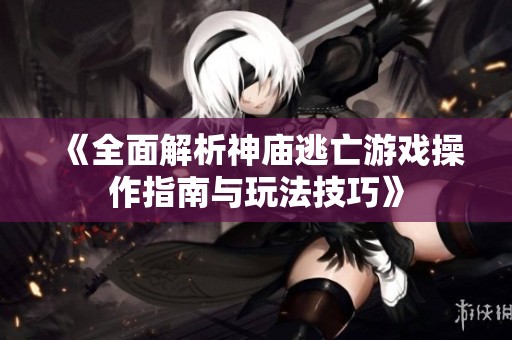 《全面解析神庙逃亡游戏操作指南与玩法技巧》