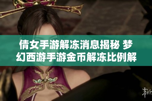 倩女手游解冻消息揭秘 梦幻西游手游金币解冻比例解析