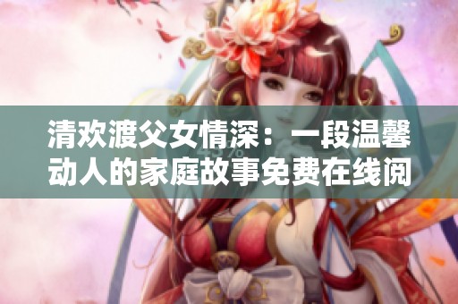 清欢渡父女情深：一段温馨动人的家庭故事免费在线阅读