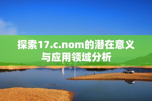 探索17.c.nom的潜在意义与应用领域分析