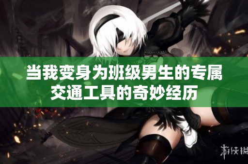 当我变身为班级男生的专属交通工具的奇妙经历