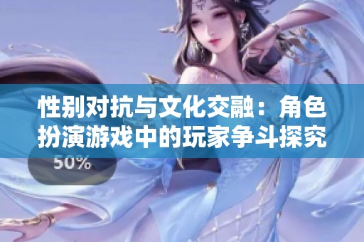 性别对抗与文化交融：角色扮演游戏中的玩家争斗探究