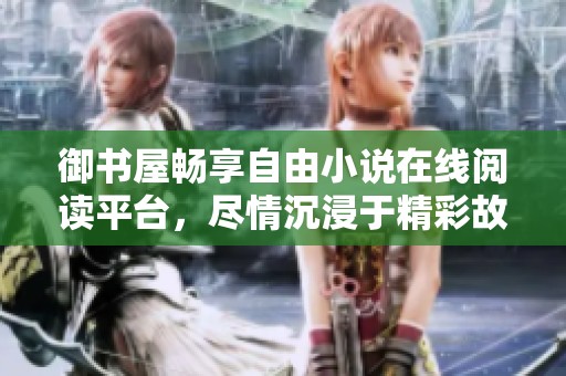 御书屋畅享自由小说在线阅读平台，尽情沉浸于精彩故事世界
