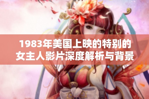 1983年美国上映的特别的女主人影片深度解析与背景揭秘