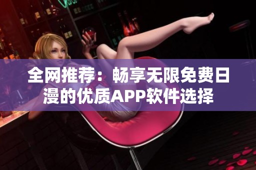 全网推荐：畅享无限免费日漫的优质APP软件选择