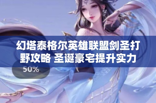 幻塔泰格尔英雄联盟剑圣打野攻略 圣诞豪宅提升实力技巧解析