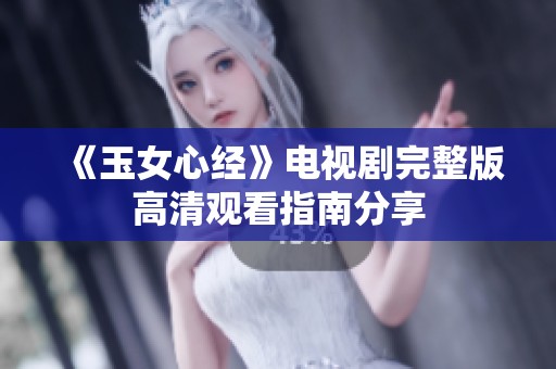 《玉女心经》电视剧完整版高清观看指南分享