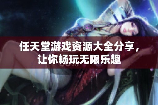 任天堂游戏资源大全分享，让你畅玩无限乐趣