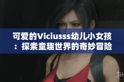 可爱的Viciusss幼儿小女孩：探索童趣世界的奇妙冒险