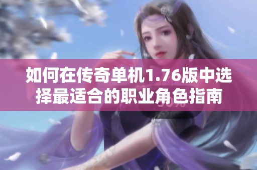 如何在传奇单机1.76版中选择最适合的职业角色指南