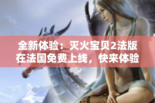 全新体验：灭火宝贝2法版在法国免费上线，快来体验！