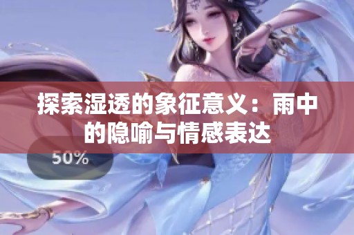 探索湿透的象征意义：雨中的隐喻与情感表达