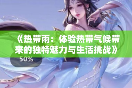 《热带雨：体验热带气候带来的独特魅力与生活挑战》