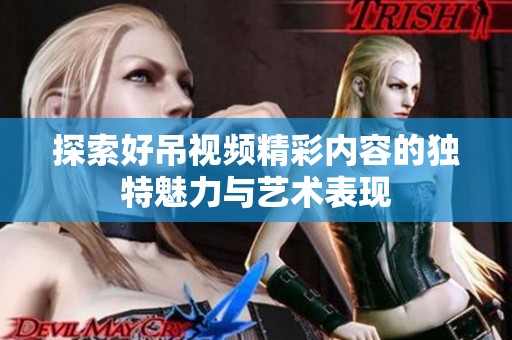 探索好吊视频精彩内容的独特魅力与艺术表现