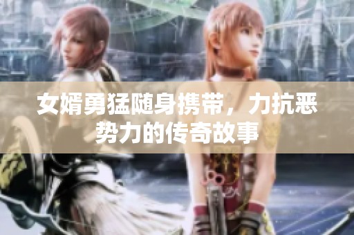 女婿勇猛随身携带，力抗恶势力的传奇故事