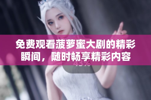 免费观看菠萝蜜大剧的精彩瞬间，随时畅享精彩内容