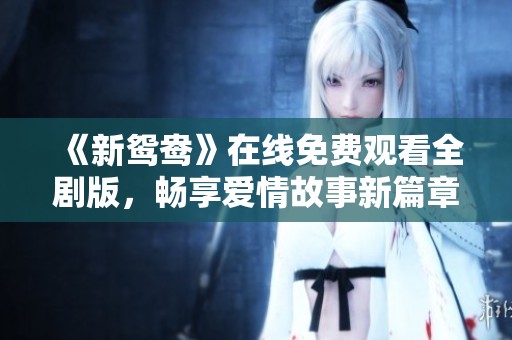 《新鸳鸯》在线免费观看全剧版，畅享爱情故事新篇章