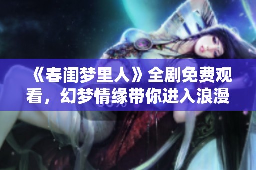 《春闺梦里人》全剧免费观看，幻梦情缘带你进入浪漫世界