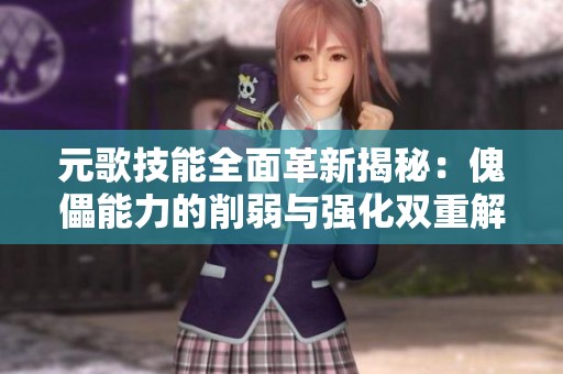 元歌技能全面革新揭秘：傀儡能力的削弱与强化双重解析