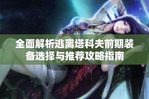全面解析逃离塔科夫前期装备选择与推荐攻略指南