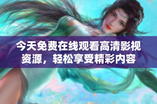 今天免费在线观看高清影视资源，轻松享受精彩内容