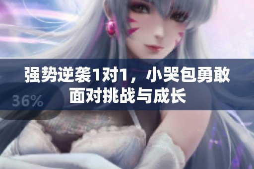 强势逆袭1对1，小哭包勇敢面对挑战与成长