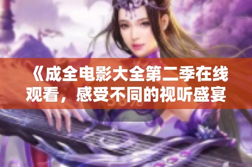 《成全电影大全第二季在线观看，感受不同的视听盛宴》
