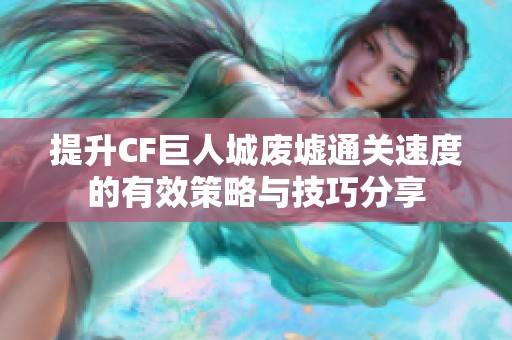 提升CF巨人城废墟通关速度的有效策略与技巧分享